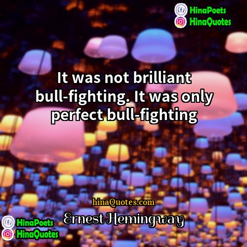 Ernest Hemingway Quotes | It was not brilliant bull-fighting. It was